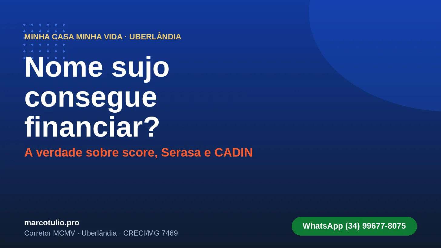 Nome sujo consegue financiar pelo MCMV em Uberlândia — a verdade sobre score e Serasa